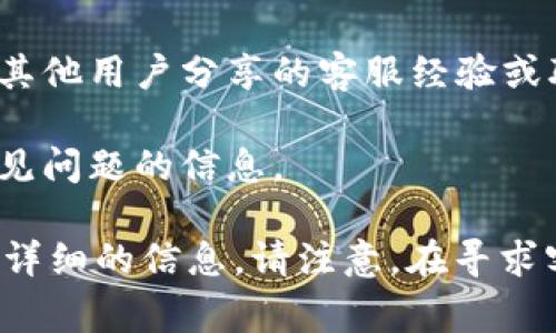 Tokenim钱包是一个加密货币钱包，通常提供了一些常见的客户支持选项。但具体的客服服务可能因地区和版本的不同而有所不同。可以通过以下几种方式来寻找Tokenim钱包的客服支持：

1. **官方网站**：访问Tokenim钱包的官方网站，查看是否有提供的客服联系方式或帮助中心。
   
2. **社交媒体**：许多加密货币项目会在社交媒体上提供支持，比如Telegram、Twitter或Facebook等平台，可以通过这些渠道向官方询问。

3. **社区论坛**：在加密货币相关的社区论坛（如Reddit、Bitcointalk等）上，可能会有其他用户分享的客服经验或联系方式。

4. **FAQ部分**：很多钱包都会有常见问题解答（FAQ）部分，在这里你可以找到解决常见问题的信息。

如果在这些途径中找不到所需的客服支持，建议在网上查找用户评论或经验，以获取更详细的信息。请注意，在寻求客服帮助时，要谨慎对待任何请求个人信息或财务信息的情况，以保护自己的资产安全。