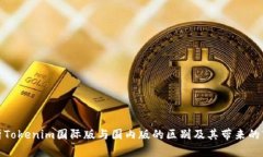 深入分析Tokenim国际版与国内版的区别及其带来的