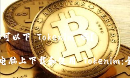 # 电脑可以下 Tokenim 吗？

如何在电脑上下载和使用 Tokenim：全面指南