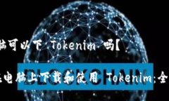 # 电脑可以下 Tokenim 吗？如何在电脑上下载和使用