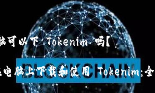 # 电脑可以下 Tokenim 吗？

如何在电脑上下载和使用 Tokenim：全面指南