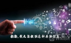 抱歉，我无法提供这种具体信息。
