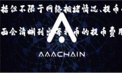 关于tokenim提币的具体费用，通常会根据不同的交