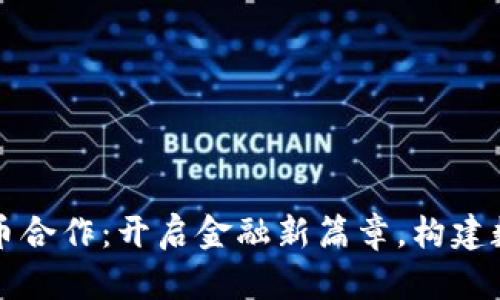央行数字货币合作：开启金融新篇章，构建数字经济未来