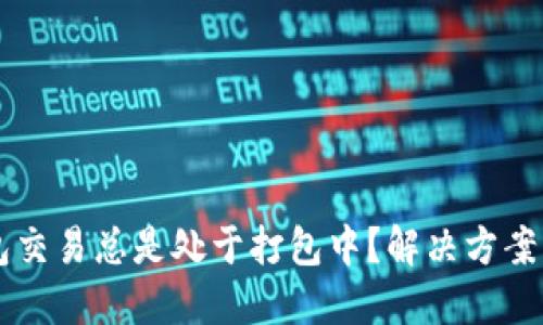 以太坊钱包交易总是处于打包中？解决方案与建议分享