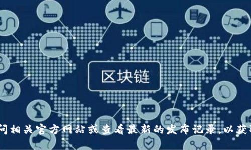 截至2023年10月，我无法提供特定软件或工具的最新版本信息。建议您访问相关官方网站或查看最新的发布记录，以获取最新版本的详细信息。如果您有其他问题或需要进一步的帮助，请告诉我！