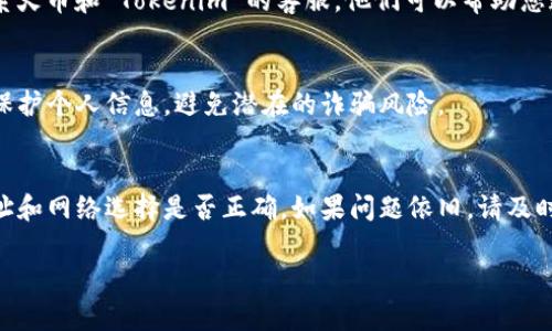 如果您在火币交易所转入了 Tokenim 并且没有看到相关的记录，这可能是由以下几个原因造成的。请按照以下步骤检查并解决问题：

1. 检查交易状态
首先，您需要确认转账过程中是否存在任何状态更新。通常，转账会产生一个交易哈希（Transaction Hash），您可以通过该哈希在区块链浏览器上查询交易状态。确保交易已经被确认，没有被拒绝或失败。

2. 确认转账地址
确保您在 Tokenim 平台上输入的火币转账地址是正确的。任何一位数字或字母的错误都会导致资产转账失败或转到错误的地址。因此，仔细核对地址是非常重要的。

3. 选择正确的网络
Tokenim 可能会有不同的网络（例如 ERC-20、BEP-20 等）。确保您在转账时选择了与火币平台兼容的网络。如果网络选择错误，资金可能会转入其他地址或网络，导致无法在您的火币账户中找到。

4. 等待确认时间
在某些情况下，区块链网络的拥堵可能会导致交易确认时间延长。请耐心等待，并定期查看您的火币账户以及区块链浏览器的相关信息。

5. 联系客服
如果经过以上检查后，您仍然无法在火币账户中看到转入的 Tokenim，建议联系火币和 Tokenim 的客服。他们可以帮助您追踪问题，并提供具体的解决方案。

6. 注意安全性
在处理加密货币时，始终确保您的资产安全。不要随便点击未知链接，并且注意保护个人信息，避免潜在的诈骗风险。

总结
在转入加密货币时，务必要仔细核对转账信息。仔细检查交易状态，确认转账地址和网络选择是否正确。如果问题依旧，请及时联系相关平台的客服，以获取帮助。

希望以上信息能够帮助您解决问题。如有其他疑问，请随时询问。